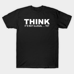 Think it's Not Illegal...Yet T-Shirt